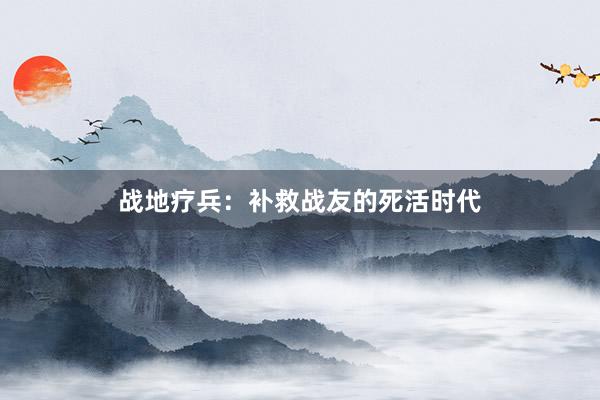 战地疗兵：补救战友的死活时代