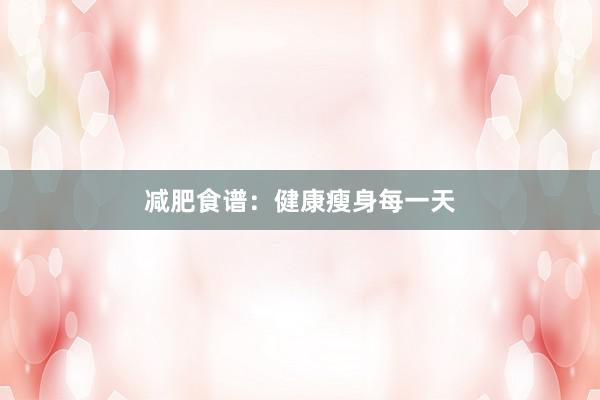 减肥食谱：健康瘦身每一天